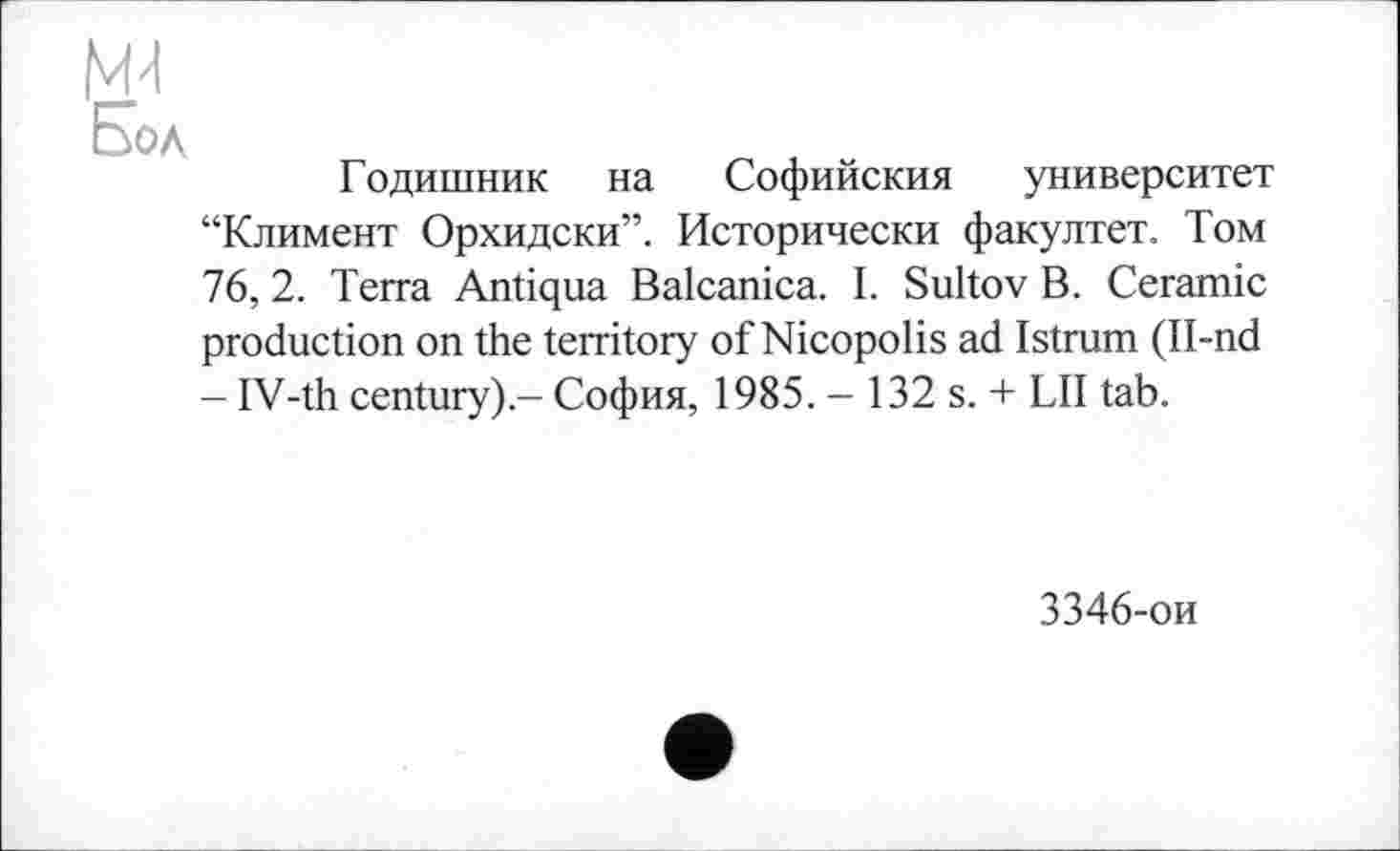 ﻿Боа
Годишник на Софийския университет “Климент Орхидски”. Исторически факултет. Том 76, 2. Terra Antiqua Balcanica. I. Sultov В. Ceramic production on the territory of Nicopolis ad Istrum (Il-nd - IV-th century).- София, 1985. - 132 s. + LII tab.
3346-ои